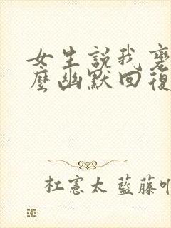 女生说我变了怎么幽默回复