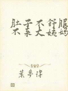 肚子不舒服就是不来大姨妈