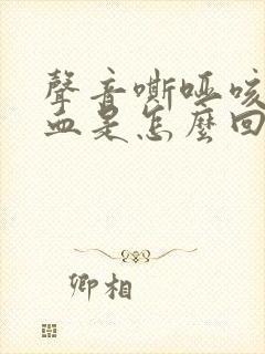 声音嘶哑咳嗽有血是怎么回事