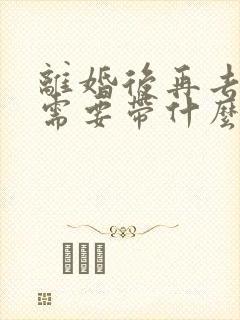 离婚后再去结婚需要带什么证件