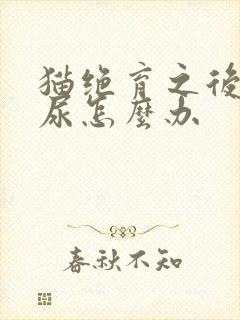 猫绝育之后还乱尿怎么办