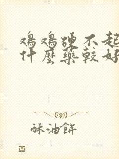 鸡鸡硬不起来吃什么药较好