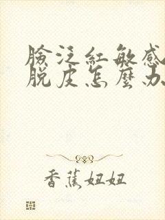 脸泛红敏感瘙痒脱皮怎么办