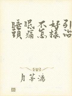 睡眠不好引起偏头痛怎样治疗