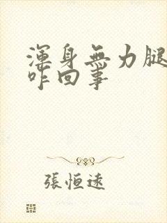 浑身无力腿没劲咋回事