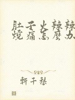 肚子火辣辣的灼烧痛怎么办