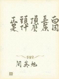 正头顶长白头发是什么原因