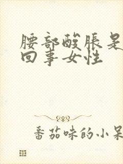 腰部酸胀是怎么回事女性