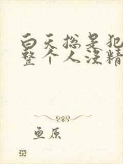 白天总是犯困,整个人没精神