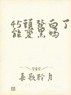 45头发白了还能变黑吗