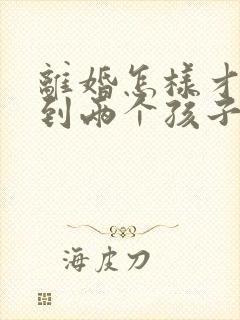 离婚怎样才能拿到两个孩子的抚养权封面