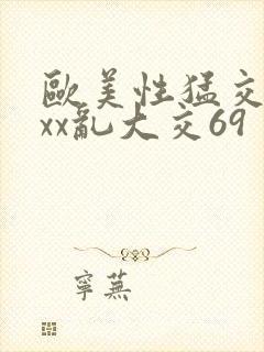 欧美性猛交xxxx乱大交69