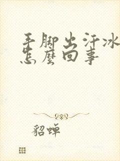 手脚出汗冰凉是怎么回事