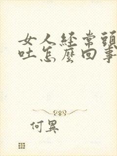 女人经常头疼想吐怎么回事