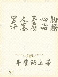 男人手心脚心出汗怎么治疗