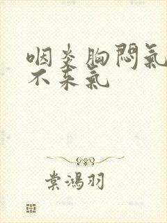 咽炎胸闷气短上不来气