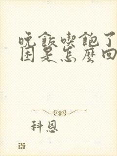 晚饭吃饱了就犯困是怎么回事呢?