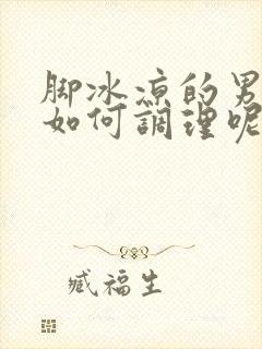 脚冰凉的男人该如何调理呢