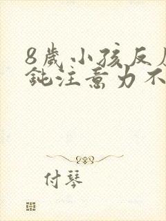 8岁小孩反应迟钝注意力不集中是怎么回事
