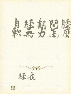 月经期间膝盖酸软无力怎么回事