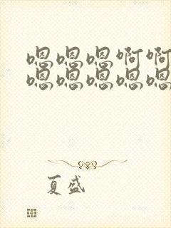 嗯嗯嗯啊啊啊嗯嗯嗯嗯嗯嗯