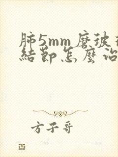 肺5mm磨玻璃结节怎么治