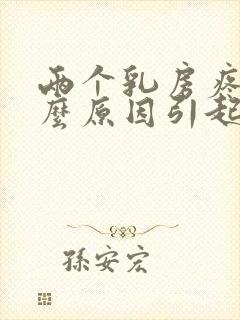 两个乳房疼痛什么原因引起的女性