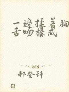 一边揉着胸一边舌吻构成