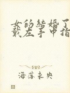 女的结婚了戒指戴左手中指啥意思