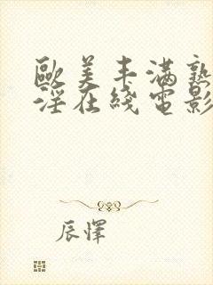 欧美丰满熟妇乱淫在线电影