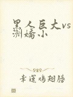 黑人巨大vs亚洲娇小