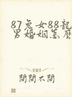 87兔女88龙男婚姻怎么化解