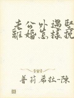 老公外遇坚决要离婚怎样挽回