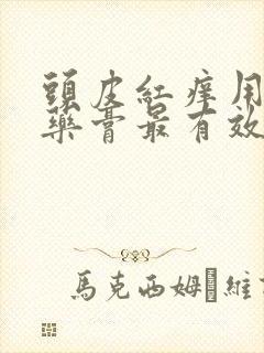 头皮红痒用什么药膏最有效