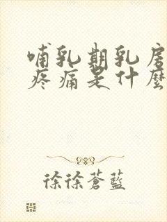 哺乳期乳房硬块疼痛是什么原因