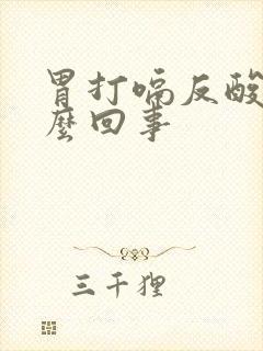 胃打嗝反酸是怎么回事