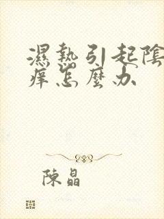 湿热引起阴部瘙痒怎么办