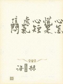 焦虑心慌心悸胸闷气短是怎么回事