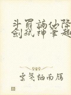 斗罗谪仙降临酒剑弑神笔趣阁