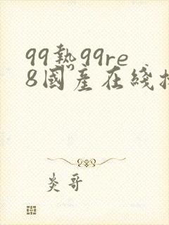 99热99re8国产在线播放