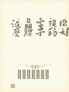 液晶电视机买什么牌子的好