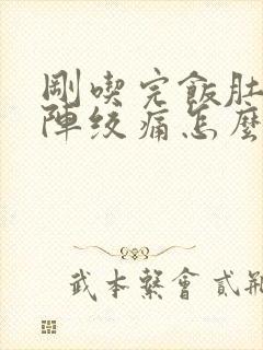 刚吃完饭肚子阵阵绞痛怎么办