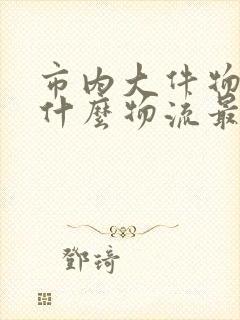 市内大件物品用什么物流最便宜