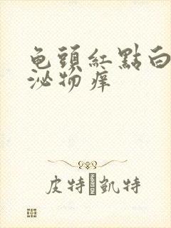 龟头红点白色分泌物痒