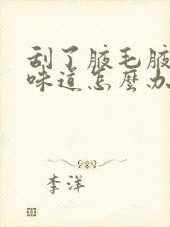 刮了腋毛腋下有味道怎么办