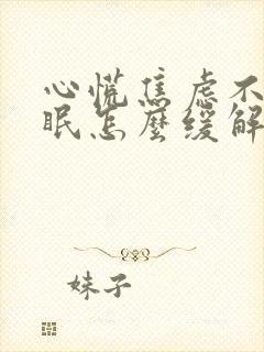 心慌焦虑不安失眠怎么缓解