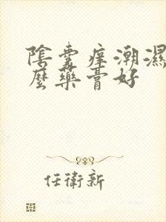 阴囊痒潮湿用什么药膏好