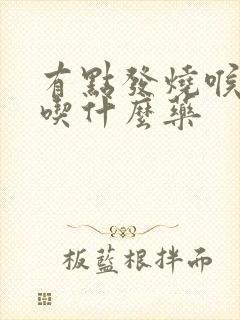 有点发烧喉咙痛吃什么药