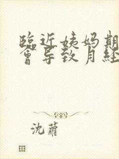 临近姨妈期同房会导致月经推迟吗