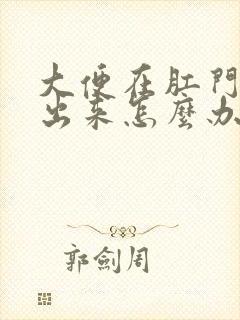 大便在肛门拉不出来怎么办快速解决